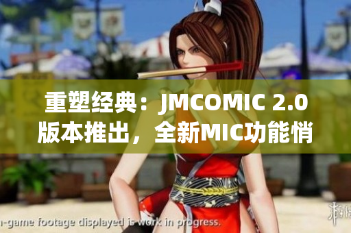 重塑經(jīng)典：JMCOMIC 2.0版本推出，全新MIC功能悄然登場