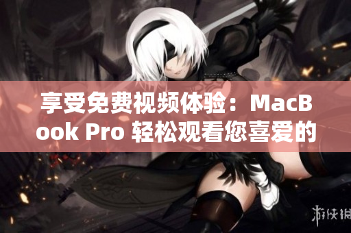 享受免費(fèi)視頻體驗(yàn)：MacBook Pro 輕松觀看您喜愛的內(nèi)容