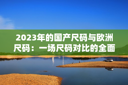 2023年的國(guó)產(chǎn)尺碼與歐洲尺碼：一場(chǎng)尺碼對(duì)比的全面分析