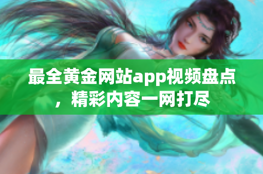 最全黃金網(wǎng)站app視頻盤點，精彩內(nèi)容一網(wǎng)打盡