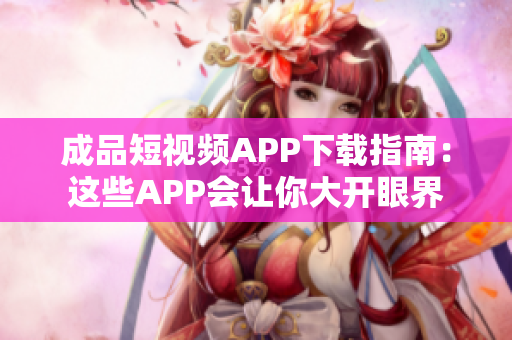 成品短視頻APP下載指南：這些APP會讓你大開眼界