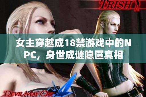 女主穿越成18禁游戲中的NPC，身世成謎隱匿真相