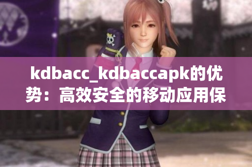 kdbacc_kdbaccapk的優(yōu)勢：高效安全的移動應(yīng)用保護方案