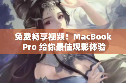 免費暢享視頻！MacBook Pro 給你最佳觀影體驗