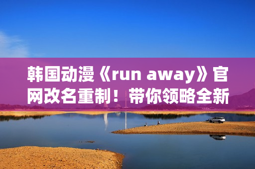 韓國動漫《run away》官網(wǎng)改名重制！帶你領(lǐng)略全新世界