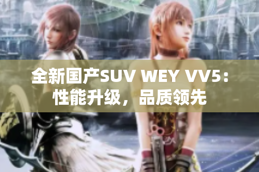 全新國產(chǎn)SUV WEY VV5：性能升級，品質(zhì)領(lǐng)先