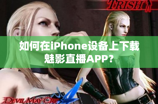 如何在iPhone設(shè)備上下載魅影直播APP？