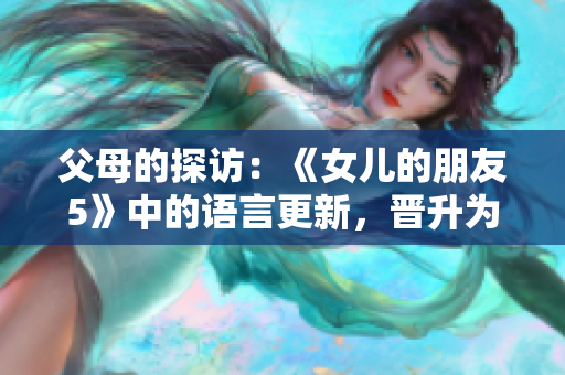 父母的探訪：《女兒的朋友5》中的語言更新，晉升為通俗話題