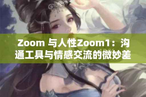 Zoom 與人性Zoom1：溝通工具與情感交流的微妙差異