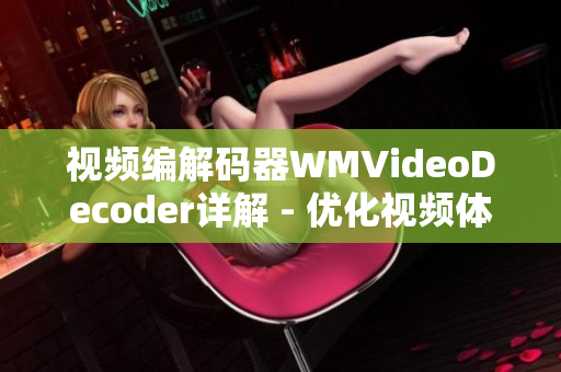 視頻編解碼器WMVideoDecoder詳解 - 優(yōu)化視頻體驗，提升播放效果