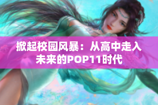 掀起校園風(fēng)暴：從高中走入未來的POP11時代