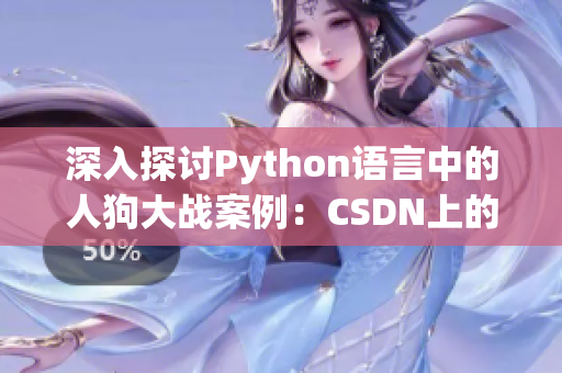 深入探討Python語言中的人狗大戰(zhàn)案例：CSDN上的技術(shù)分析與探究