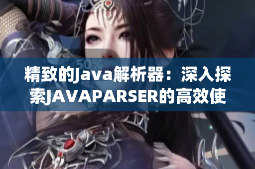 精致的Java解析器：深入探索JAVAPARSER的高效使用方法和實(shí)踐技巧