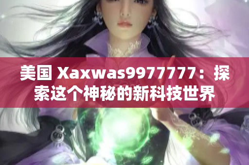 美國 Xaxwas9977777：探索這個(gè)神秘的新科技世界