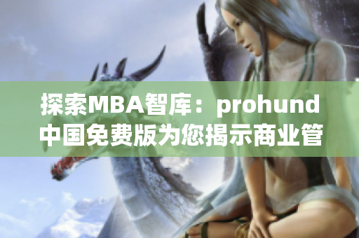 探索MBA智庫：prohund中國免費版為您揭示商業(yè)管理的精髓