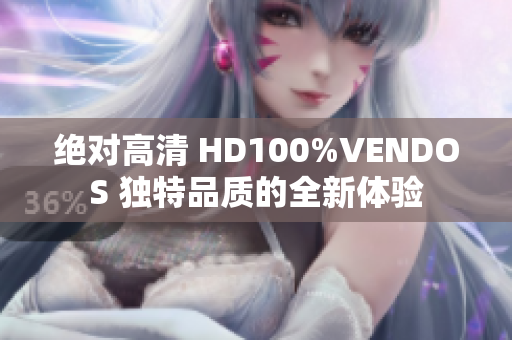 絕對高清 HD100%VENDOS 獨特品質(zhì)的全新體驗