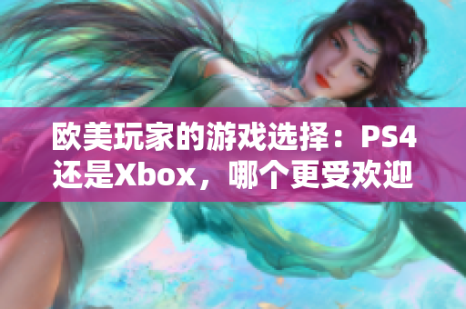 歐美玩家的游戲選擇：PS4還是Xbox，哪個更受歡迎？