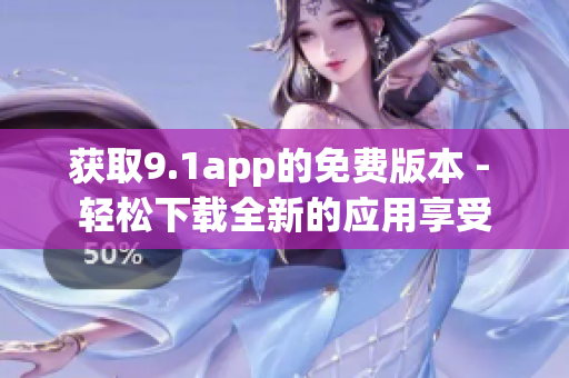 獲取9.1app的免費版本 - 輕松下載全新的應(yīng)用享受