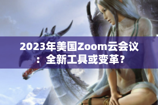 2023年美國Zoom云會議：全新工具或變革？