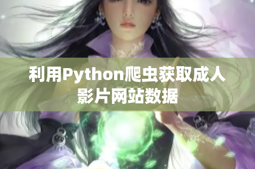 利用Python爬蟲獲取成人影片網(wǎng)站數(shù)據(jù)