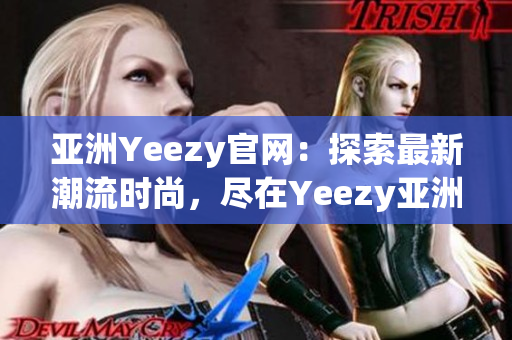 亞洲Yeezy官網(wǎng)：探索最新潮流時(shí)尚，盡在Yeezy亞洲官方網(wǎng)站