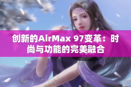 創(chuàng)新的AirMax 97變革：時尚與功能的完美融合