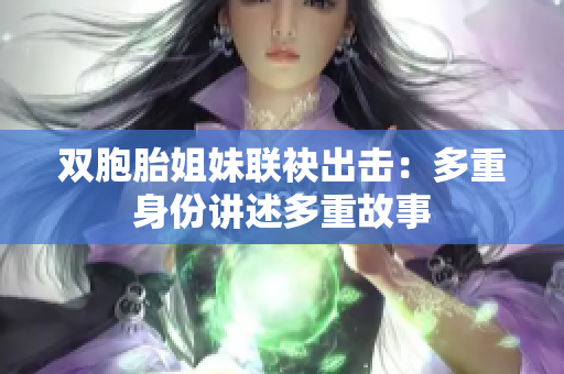 雙胞胎姐妹聯袂出擊：多重身份講述多重故事