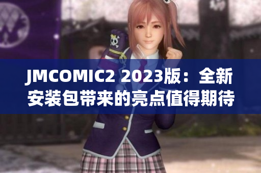 JMCOMIC2 2023版：全新安裝包帶來的亮點值得期待