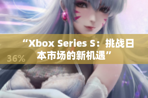 “Xbox Series S：挑戰(zhàn)日本市場的新機遇”