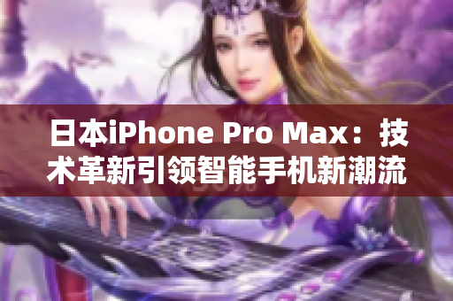 日本iPhone Pro Max：技術(shù)革新引領(lǐng)智能手機(jī)新潮流