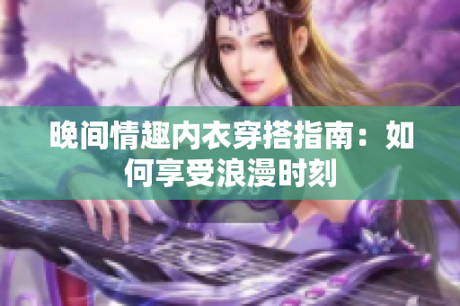 晚間情趣內(nèi)衣穿搭指南：如何享受浪漫時刻