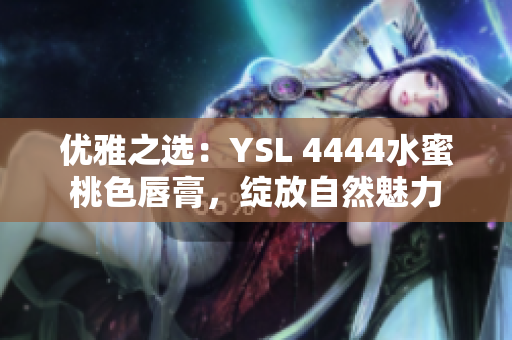 優(yōu)雅之選：YSL 4444水蜜桃色唇膏，綻放自然魅力