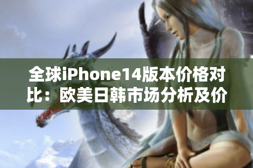 全球iPhone14版本價格對比：歐美日韓市場分析及價格差異