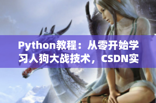 Python教程：從零開始學(xué)習(xí)人狗大戰(zhàn)技術(shù)，CSDN實(shí)戰(zhàn)指南