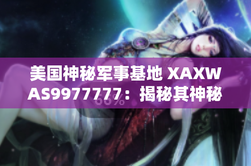 美國神秘軍事基地 XAXWAS9977777：揭秘其神秘面紗