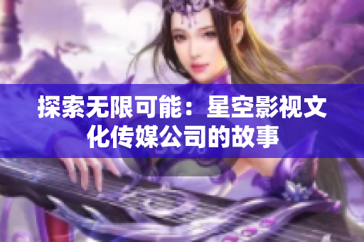 探索無限可能：星空影視文化傳媒公司的故事