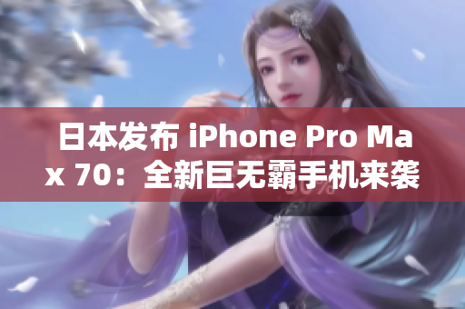 日本發(fā)布 iPhone Pro Max 70：全新巨無(wú)霸手機(jī)來(lái)襲