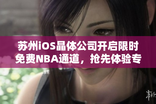 蘇州iOS晶體公司開啟限時(shí)免費(fèi)NBA通道，搶先體驗(yàn)專屬籃球盛宴