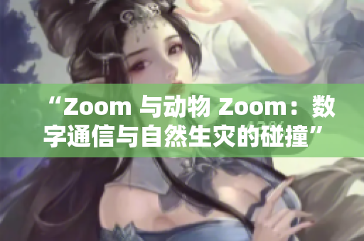 “Zoom 與動物 Zoom：數(shù)字通信與自然生災(zāi)的碰撞”