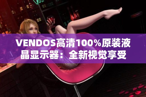 VENDOS高清100%原裝液晶顯示器：全新視覺享受