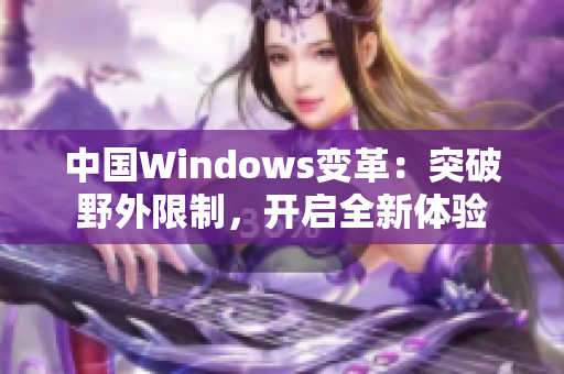 中國Windows變革：突破野外限制，開啟全新體驗(yàn)