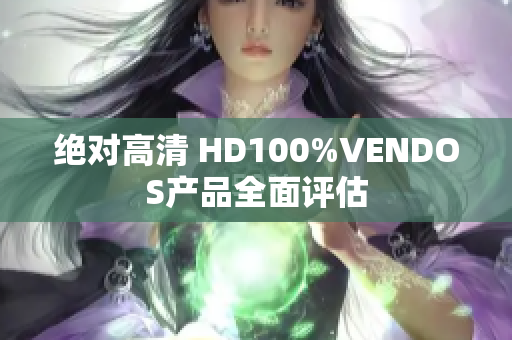 絕對高清 HD100%VENDOS產(chǎn)品全面評估