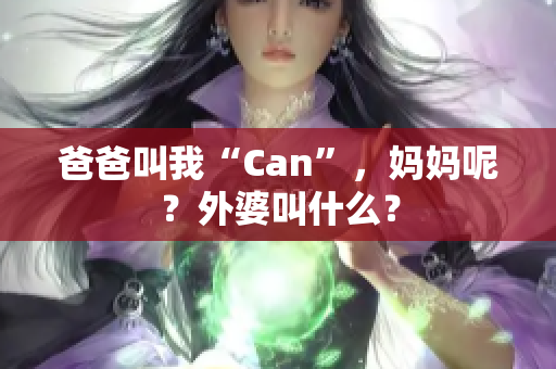 爸爸叫我“Can”，媽媽呢？外婆叫什么？