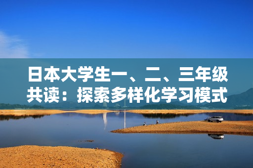 日本大學(xué)生一、二、三年級(jí)共讀：探索多樣化學(xué)習(xí)模式