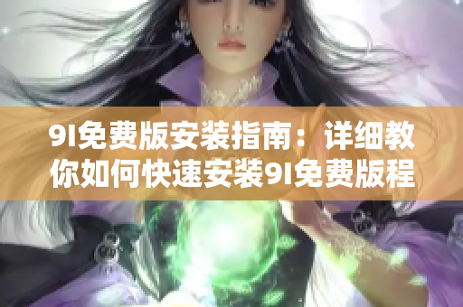 9I免費版安裝指南：詳細(xì)教你如何快速安裝9I免費版程序