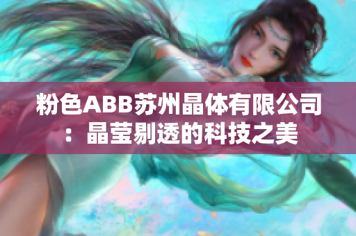 粉色ABB蘇州晶體有限公司：晶瑩剔透的科技之美