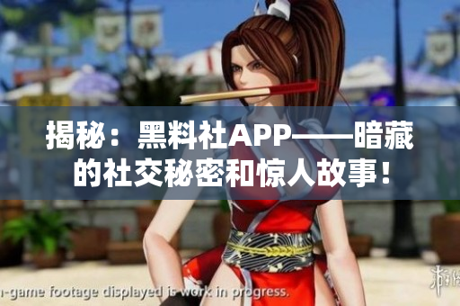 揭秘：黑料社APP——暗藏的社交秘密和驚人故事！