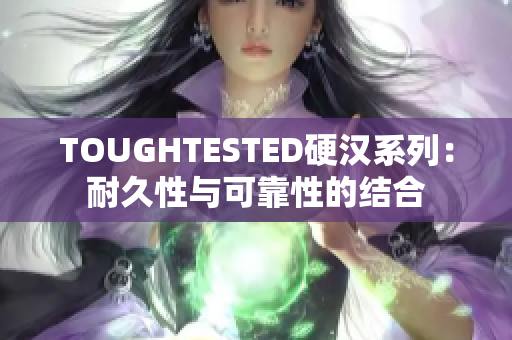 TOUGHTESTED硬漢系列：耐久性與可靠性的結(jié)合