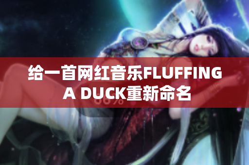 給一首網(wǎng)紅音樂(lè)FLUFFING A DUCK重新命名