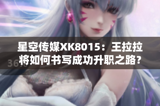 星空傳媒XK8015：王拉拉將如何書寫成功升職之路？